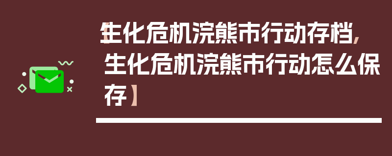 【生化危机浣熊市行动存档,生化危机浣熊市行动怎么保存】