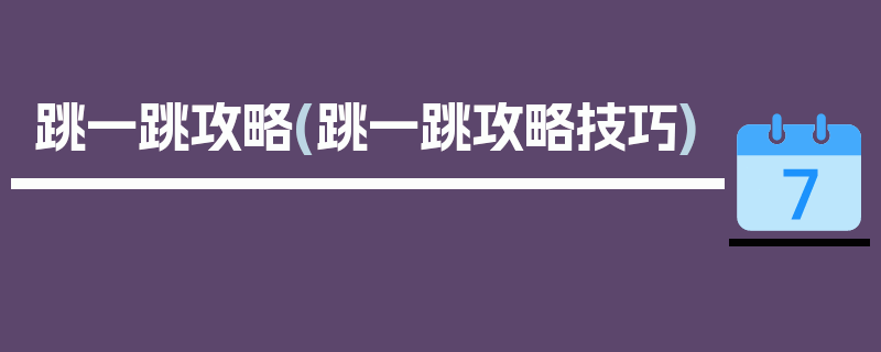 跳一跳攻略(跳一跳攻略技巧)