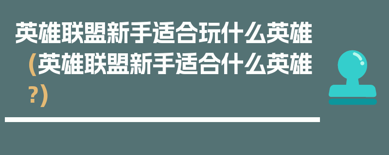 英雄联盟新手适合玩什么英雄(英雄联盟新手适合什么英雄?)