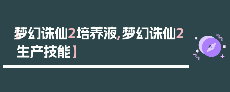 【梦幻诛仙2培养液,梦幻诛仙2生产技能】