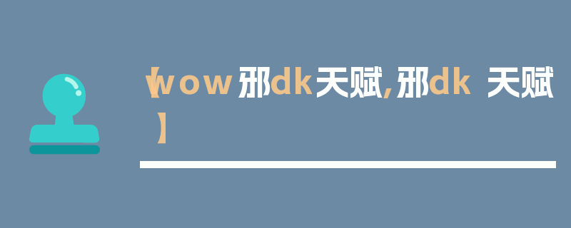 【wow邪dk天赋,邪dk 天赋】