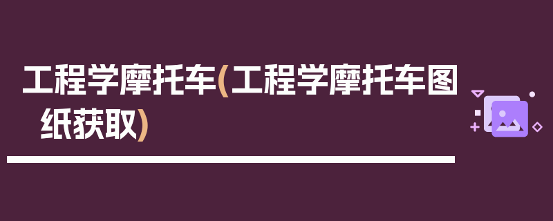 工程学摩托车(工程学摩托车图纸获取)