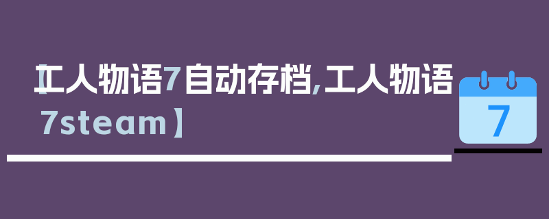 【工人物语7自动存档,工人物语7steam】