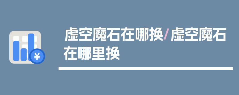 虚空魔石在哪换/虚空魔石在哪里换