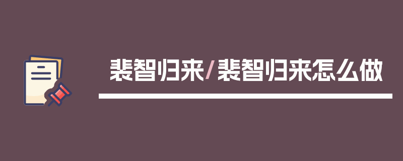 裴智归来/裴智归来怎么做