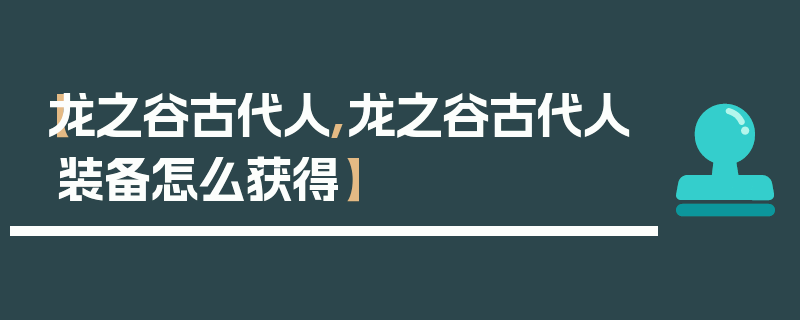 【龙之谷古代人,龙之谷古代人装备怎么获得】