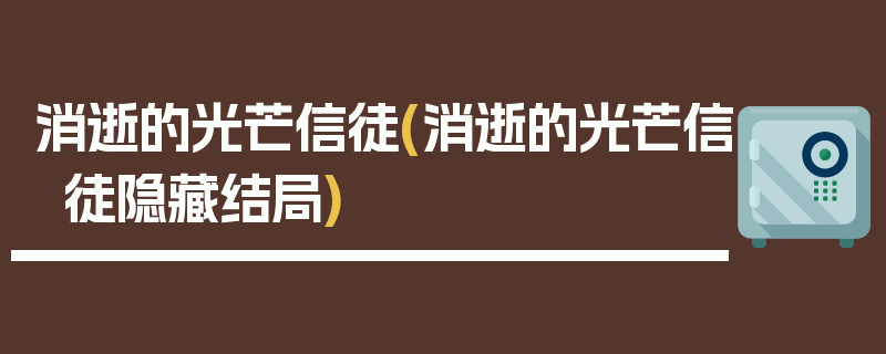 消逝的光芒信徒(消逝的光芒信徒隐藏结局)