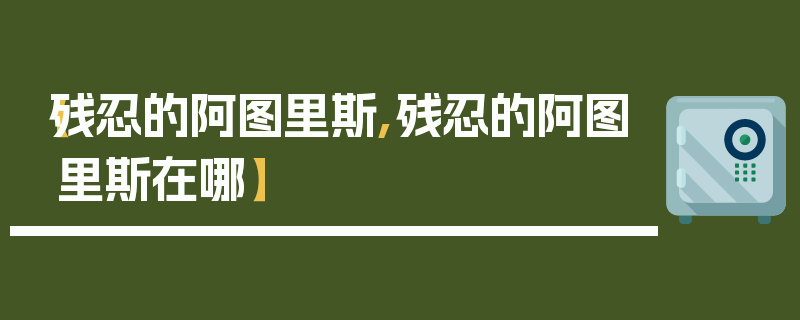 【残忍的阿图里斯,残忍的阿图里斯在哪】