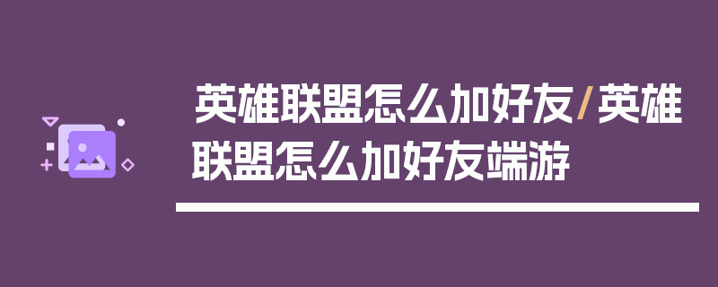 英雄联盟怎么加好友/英雄联盟怎么加好友端游