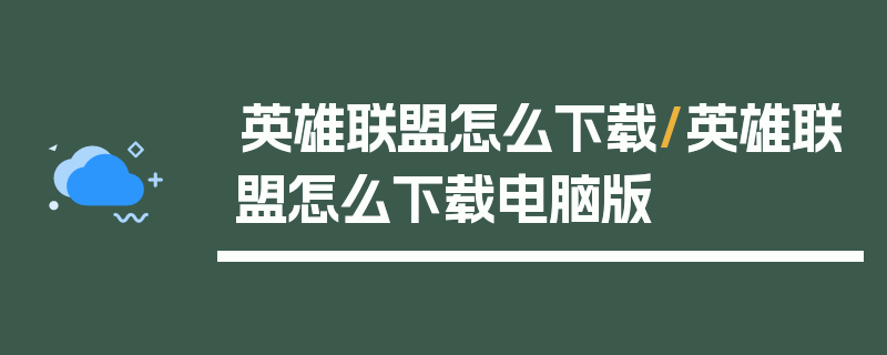 英雄联盟怎么下载/英雄联盟怎么下载电脑版