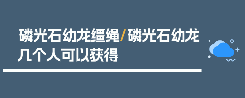 磷光石幼龙缰绳/磷光石幼龙几个人可以获得