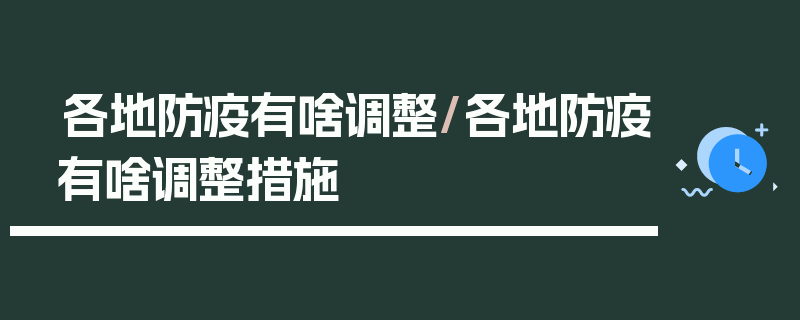 各地防疫有啥调整/各地防疫有啥调整措施