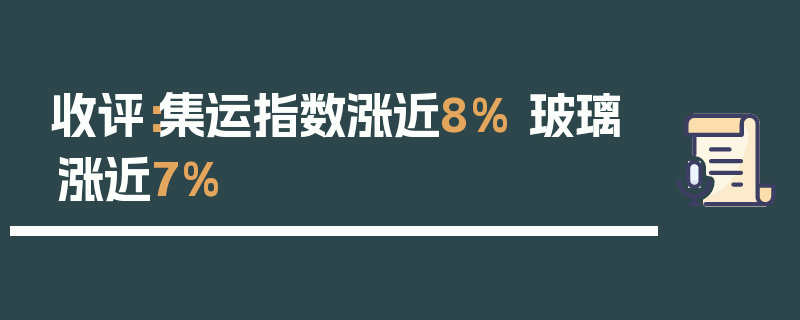 收评：集运指数涨近8% 玻璃涨近7%