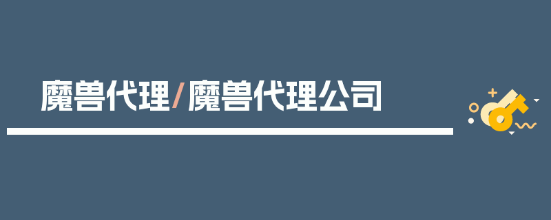 魔兽代理/魔兽代理公司