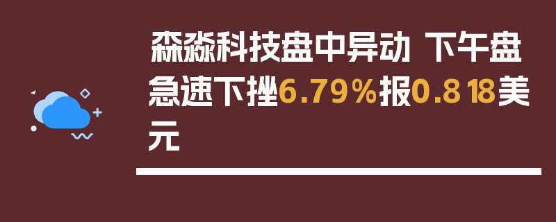 森淼科技盘中异动 下午盘急速下挫6.79%报0.818美元