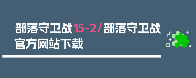 部落守卫战15-2/部落守卫战官方网站下载