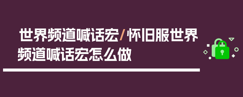 世界频道喊话宏/怀旧服世界频道喊话宏怎么做