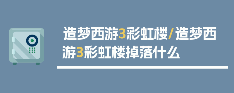 造梦西游3彩虹楼/造梦西游3彩虹楼掉落什么