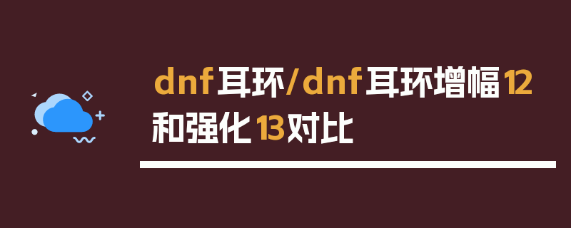 dnf耳环/dnf耳环增幅12和强化13对比