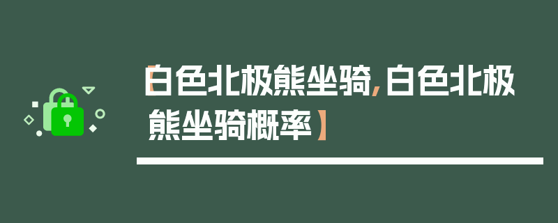 【白色北极熊坐骑,白色北极熊坐骑概率】