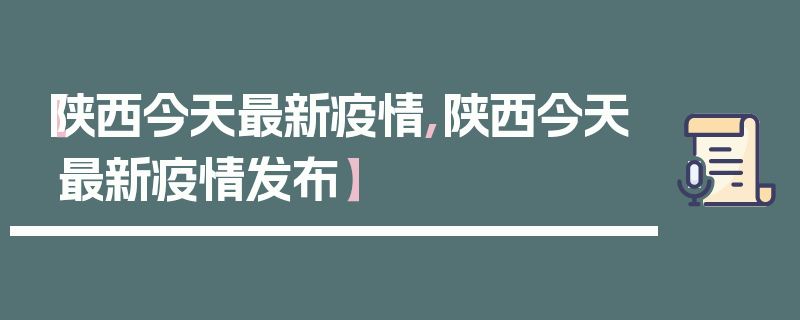 【陕西今天最新疫情,陕西今天最新疫情发布】