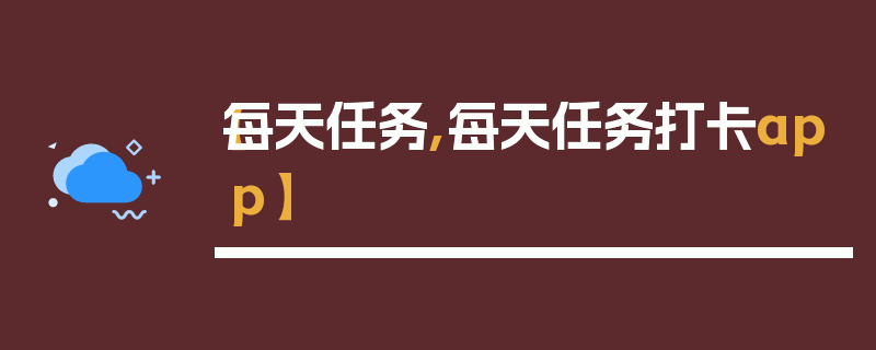 【每天任务,每天任务打卡app】