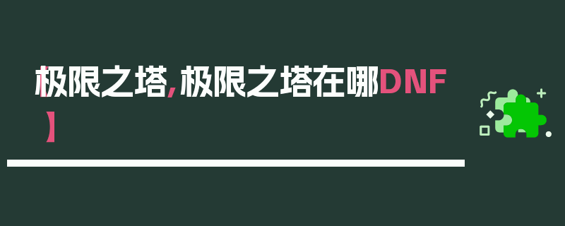 【极限之塔,极限之塔在哪DNF】