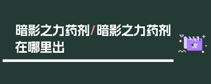 暗影之力药剂/暗影之力药剂在哪里出