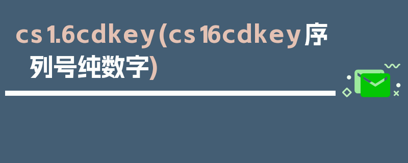 cs1.6cdkey(cs16cdkey序列号纯数字)