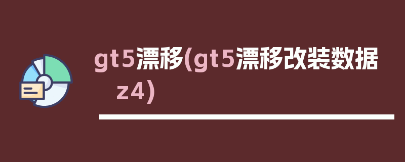 gt5漂移(gt5漂移改装数据 z4)