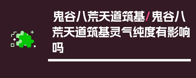 鬼谷八荒天道筑基/鬼谷八荒天道筑基灵气纯度有影响吗