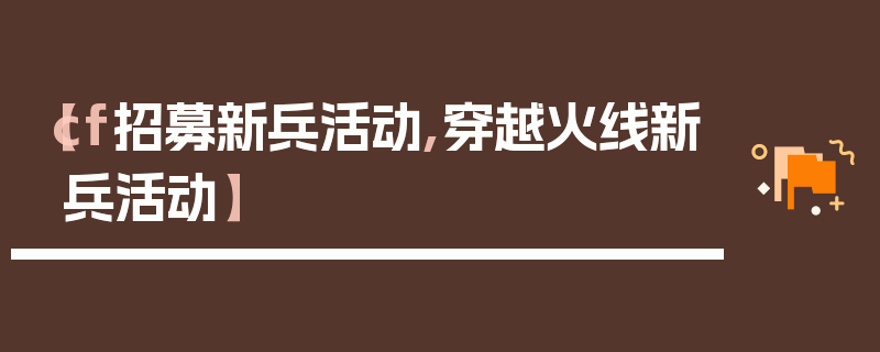 【cf招募新兵活动,穿越火线新兵活动】