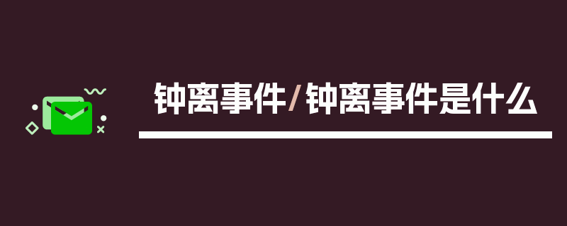 钟离事件/钟离事件是什么