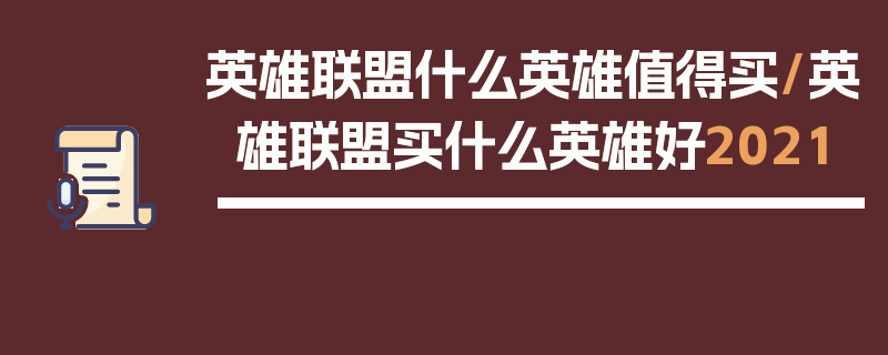 英雄联盟什么英雄值得买/英雄联盟买什么英雄好2021