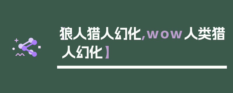 【狼人猎人幻化,wow人类猎人幻化】