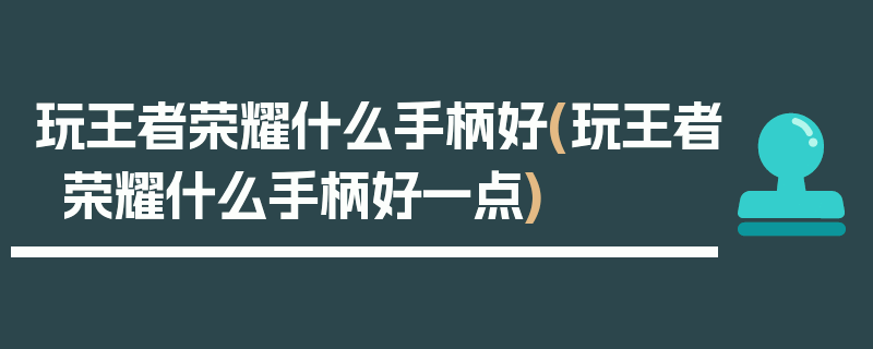 玩王者荣耀什么手柄好(玩王者荣耀什么手柄好一点)