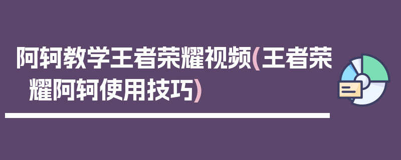 阿轲教学王者荣耀视频(王者荣耀阿轲使用技巧)