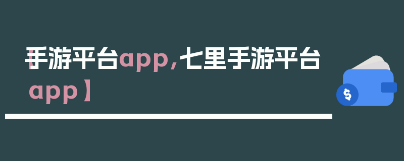 【手游平台app,七里手游平台app】