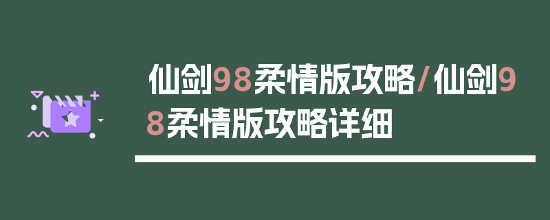 仙剑98柔情版攻略/仙剑98柔情版攻略详细