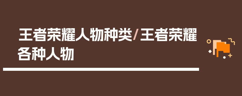 王者荣耀人物种类/王者荣耀各种人物