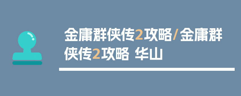 金庸群侠传2攻略/金庸群侠传2攻略 华山