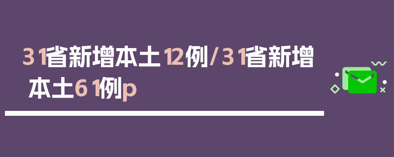 31省新增本土12例/31省新增本土61例p