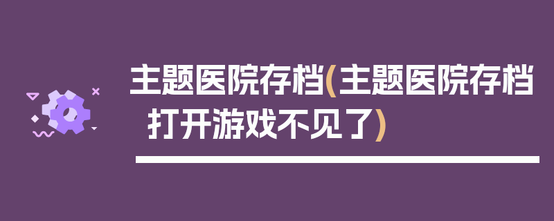 主题医院存档(主题医院存档打开游戏不见了)