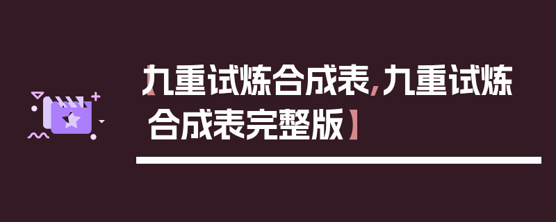 【九重试炼合成表,九重试炼合成表完整版】