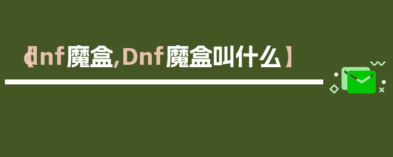 【dnf魔盒,Dnf魔盒叫什么】