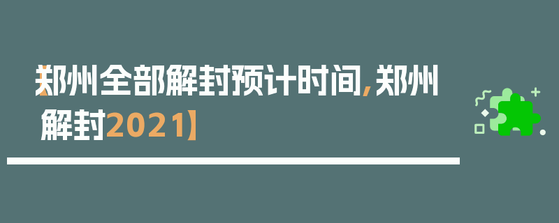 【郑州全部解封预计时间,郑州解封2021】