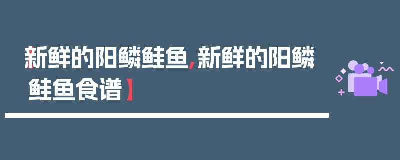 【新鲜的阳鳞鲑鱼,新鲜的阳鳞鲑鱼食谱】