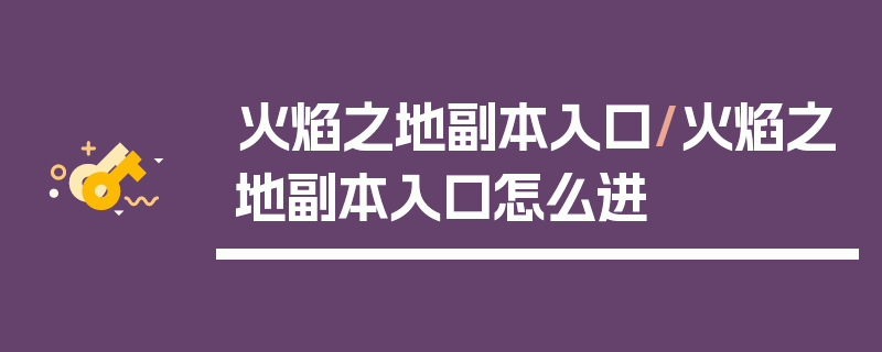 火焰之地副本入口/火焰之地副本入口怎么进