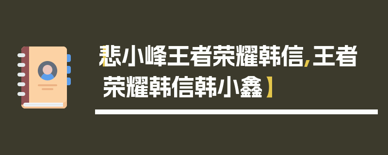 【悲小峰王者荣耀韩信,王者荣耀韩信韩小鑫】