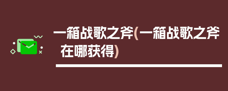 一箱战歌之斧(一箱战歌之斧在哪获得)